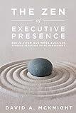 The Zen of Executive Presence: Build Your Business Success Through Strategic Image Management