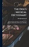 The Dog's Medical Dictionary: An Encyclopedia of the Diseases, Their Diagnosis & Treatment, and the Physical Development of the Dog