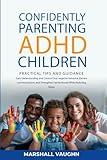 Confidently Parenting ADHD Children: Practical Tips and Guidance: Gain Understanding and Control Over Negative Behavior, Elevate Communication, and ... While Reducing Personal and Relational Stress