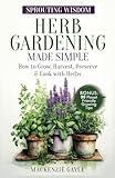 Sprouting Wisdom: Herb Gardening Made Simple: How to Grow, Harvest, Preserve, & Cook with Herbs