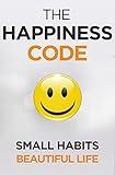 The Happiness Code: How Small Habits Will Change Your Life Starting Today (Self Help Success Book 2)