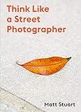 Think Like a Street Photographer: How to Think Like a Street Photographer