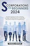 S-Corporations for Beginners: The Most Updated Guide on Starting, Growing, and Running your S Corporation and Save on Taxes as a Small Business