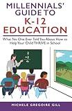 Millennials' Guide to K-12 Education: What No One Ever Told You About How to Help Your Child THRIVE in School (Millennials' Guides Series)