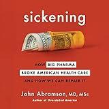 Sickening: How Big Pharma Broke American Health Care and How We Can Repair It