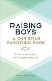 Raising Boys: A Christian Parenting Book: A Practical Guide to Faith-Based Parenting