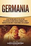 Germania: A Captivating Guide to the History of a Region in Europe Where Germanic Tribes Dominated and How It Transformed into Germany (Exploring Germany’s Past)