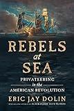 Rebels at Sea: Privateering in the American Revolution