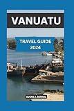 Vanuatu Travel Guide 2024: Your Essential Travel Guide for Exploring the Wonders of Vanuatu. Hike Volcanoes, Dive Coral Reefs, and Connect with ... (The Gateway to Exploration Series)