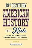 19th Century American History for Kids: The Major Events that Shaped the Past and Present (History by Century)