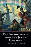 The Foundations of American Jewish Liberalism (Cambridge Studies in Social Theory, Religion and Politics)