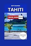 Tahiti Travel Guide 2024: : A Comprehensive Guide To French Polynesia's Best,Best Attractions, Activities, Itinerary,Hotels, Cuisine, History And ... Of South Pacific (Insiders Travel Guide)