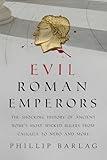 Evil Roman Emperors: The Shocking History of Ancient Rome's Most Wicked Rulers from Caligula to Nero and More