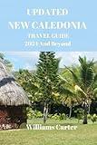 Updated New Caledonia travel guide 2024 and Beyond: New Caledonia Uncovered: Unveiling the Natural Wonders, Pristine Beaches, Diverse Heritage, ... Jewel (Williams Carter Vacation Guide)