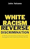 White Racism Reverse Discrimination: in Media, Government & Education That Subjugates and Disenfranchises Whites