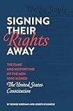 Signing Their Rights Away: The Fame and Misfortune of the Men Who Signed the United States Constitution