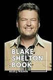 BLAKE SHELTON BOOK: Exploring The Life, Enduring Legacy And Unveiling The Truth Behind The Music Career, Concert Tours, Achievements/Record as Coach on The Voice (Biography of Rich and Famous people)