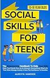 Social Skills for Teens: The Empowering Handbook To Help Your Kids Make True Friends Even As An Introvert, Communicate What's On Their Mind, Manage Anxiety & Have The Confidence To Socialize