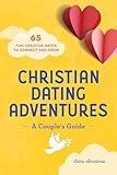 Christian Dating Adventures – A Couple's Guide: 65 Fun, Creative Dates to Connect and Grow