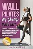 Wall Pilates for Seniors Made Easy: A 28 Day Step by Step Guide Toward Greater Functional Strength, Enhanced Stability, and Increased Vitality using Illustrated Exercises