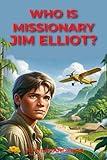 Who Is Missionary Jim Elliot? (Who Is Missionary Set Volume I)