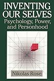 Inventing our Selves: Psychology, Power, and Personhood (Cambridge Studies in the History of Psychology)