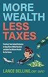 More Wealth, Less Taxes: Practical, Time-Tested Strategies to Keep More of What Your Earn and Build Tax Efficient Wealth for the Future