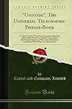 Unicode", The Universal Telegraphic Phrase-Book: A Code of Cypher Words for Commercial, Domestic, and Familiar Phrases in Ordinary Use in Inland and ... Firms Who Are Unicode Users (Classic Reprint)