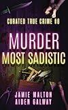 Curated True Crime #8: Murder Most Sadistic (Murder, Madness & Mayhem)