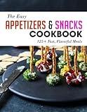 The Easy Appetizers & Snacks Cookbook: 125+ Fast, Flavorful Meals