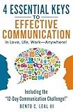 4 Essential Keys to Effective Communication in Love, Life, Work--Anywhere!: Including the "12-Day Communication Challenge!"