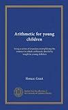 Arithmetic for young children: being a series of exercises exemplifying the manner in which arithmetic should by taught to young children