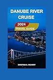 Danube River Cruise Travel Guide 2024/2025: Essential Guide for Novice Explorers Discovering Its Cultural Marvels, Picturesque Beauty, Gourmet ... and Enriching Adventures. (Best Adventure)