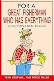 For a Great Fisherman Who Has Everything: A Funny Fishing Book for Fishermen (For People Who Have Everything Series)