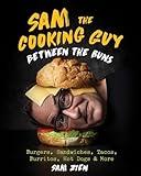 Sam the Cooking Guy: Between the Buns: Burgers, Sandwiches, Tacos, Burritos, Hot Dogs & More