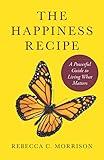 The Happiness Recipe: A Powerful Guide to Living What Matters