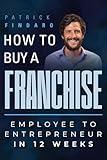 How to Buy a Franchise: Employee to Entrepreneur in 12 Weeks