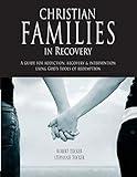 Christian Families in Recovery: A guide for addiction, recovery & intervention using God's tools of redemption