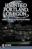 Haunted Portland, Oregon: Ghost Hunting in the City of Roses (Haunted America)