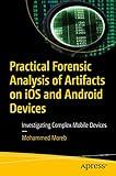 Practical Forensic Analysis of Artifacts on iOS and Android Devices: Investigating Complex Mobile Devices