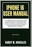 IPHONE 16 USER MANUAL: A Comprehensive Step-by-Step Guide for Seniors and New Users to Easily Navigate and Fully Utilize Your IOS with Clear ... (GUIDES FOR TECHNOLOGY AND MOBILE DEVICES)