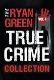 The Ryan Green True Crime Collection: Volume 4 (4-Book True Crime Collections)