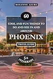 PHOENIX TRAVEL GUIDE 2024 EDITION: 60 Cool and Fun Things to Do and See in and Around Phoenix. (Roxanne Azure travel guide tour)