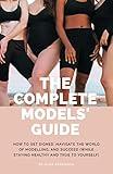 The Complete Models' Guide: How to Get Signed, Navigate the World of Modelling and Succeed (While Staying Healthy and True to Yourself)