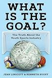 What is the Goal?: The Truth About the Youth Sports Industry