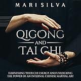 Qigong and Tai Chi: Harnessing Your Chi Energy and Unlocking the Power of an Internal Chinese Martial Art