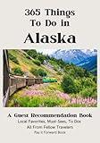 365 Things To Do in Alaska: A Guest Recommendation Book for Airbnbs/Hotels/Hostels (Local Favorites, Must Sees, To Dos) All from Fellow Travelers