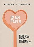 In My Feels: How to Feel God When I'm Not Feeling It