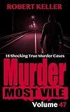 Murder Most Vile Volume 47: 18 Shocking True Crime Cases of Murder and Mayhem