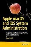 Apple macOS and iOS System Administration: Integrating and Supporting iPhones, iPads, and MacBooks